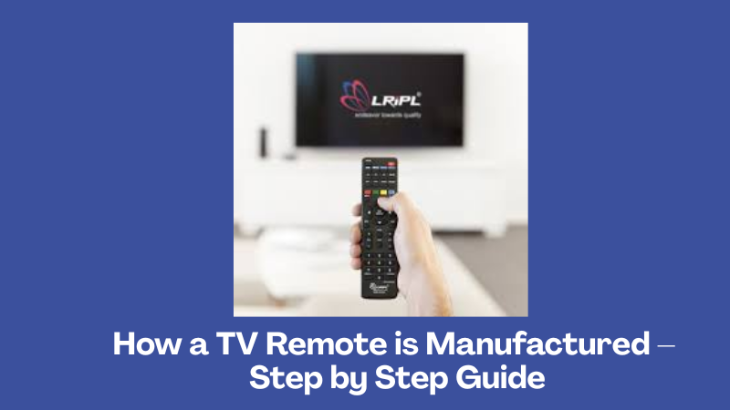 How a TV Remote is Manufactured – Step by Step Guide – LRIPL
